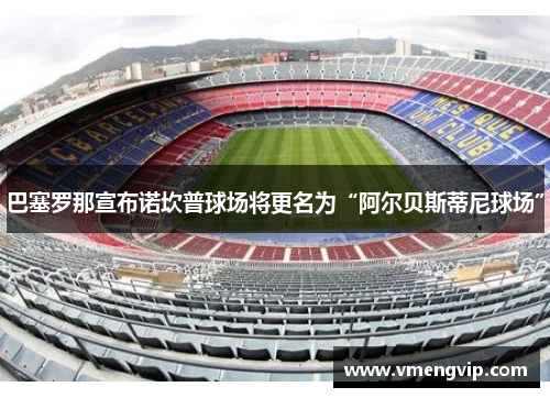 巴塞罗那宣布诺坎普球场将更名为“阿尔贝斯蒂尼球场”
