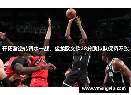 开拓者逆转背水一战，猛龙欧文砍28分助球队保持不败