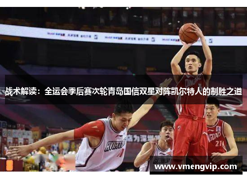 战术解读：全运会季后赛次轮青岛国信双星对阵凯尔特人的制胜之道
