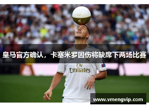 皇马官方确认，卡塞米罗因伤将缺席下两场比赛