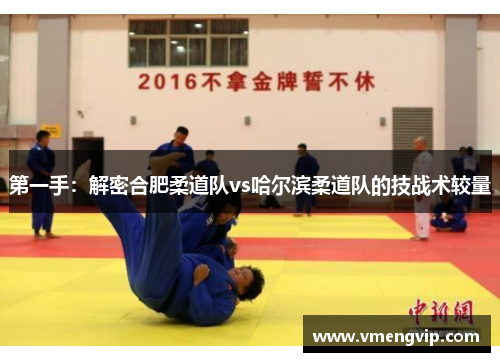 第一手：解密合肥柔道队vs哈尔滨柔道队的技战术较量