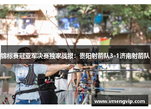 锦标赛冠亚军决赛独家战报：贵阳射箭队3-1济南射箭队