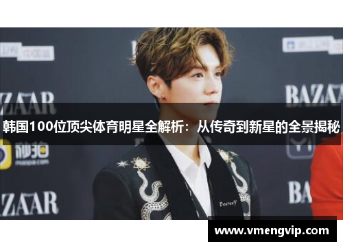 韩国100位顶尖体育明星全解析：从传奇到新星的全景揭秘
