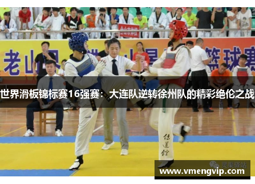 世界滑板锦标赛16强赛：大连队逆转徐州队的精彩绝伦之战